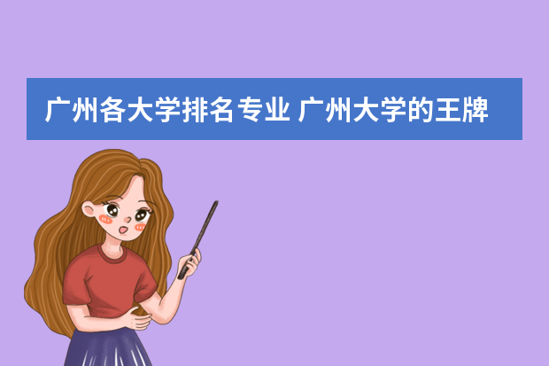 广州各大学排名专业 广州大学的王牌专业排名